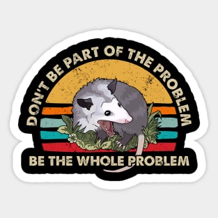 Possum Don't Be Part Of The Problem Be The Whole Problem Sticker